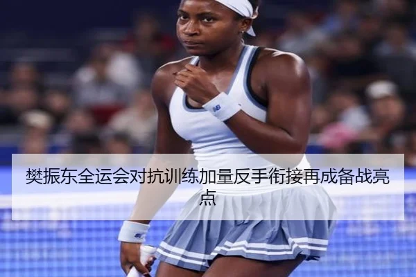樊振东全运会对抗训练加量反手衔接再成备战亮点